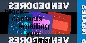 block contacts emailing you gmail
